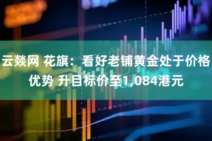 云燚网 花旗：看好老铺黄金处于价格优势 升目标价至1,084港元