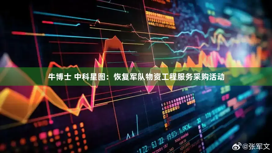 牛博士 中科星图：恢复军队物资工程服务采购活动