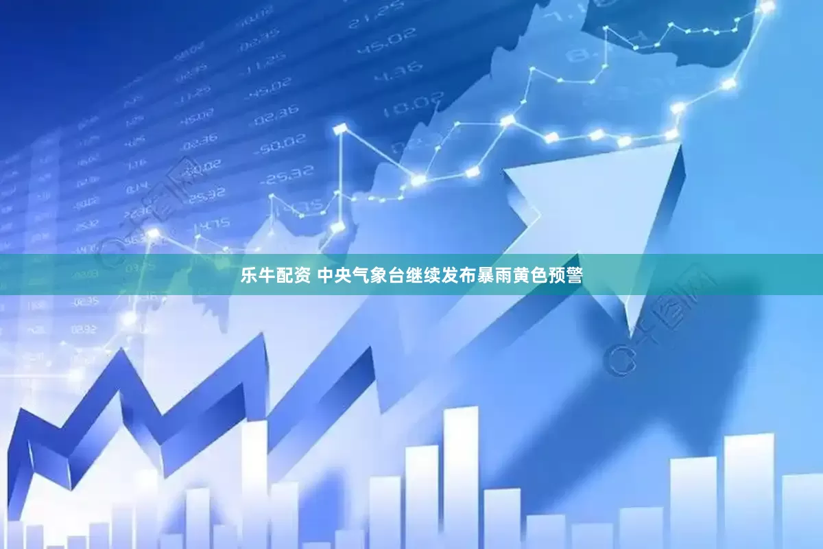 乐牛配资 中央气象台继续发布暴雨黄色预警