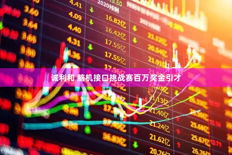 诚利和 脑机接口挑战赛百万奖金引才
