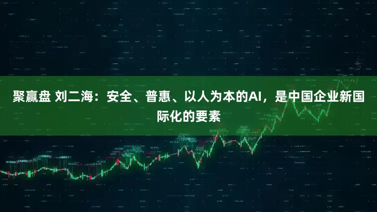 聚赢盘 刘二海：安全、普惠、以人为本的AI，是中国企业新国际化的要素