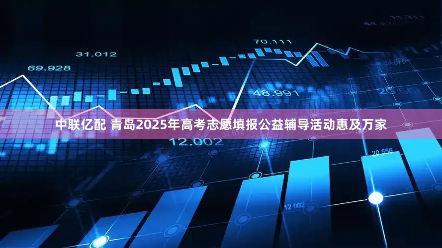 中联亿配 青岛2025年高考志愿填报公益辅导活动惠及万家