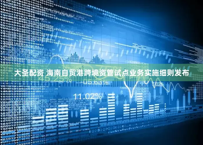 大圣配资 海南自贸港跨境资管试点业务实施细则发布