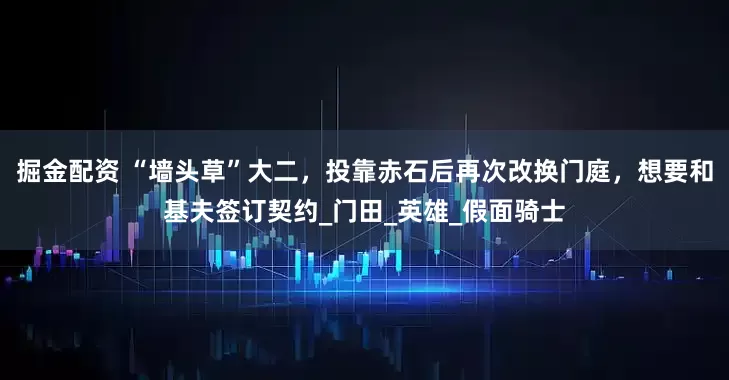 掘金配资 “墙头草”大二，投靠赤石后再次改换门庭，想要和基夫签订契约_门田_英雄_假面骑士