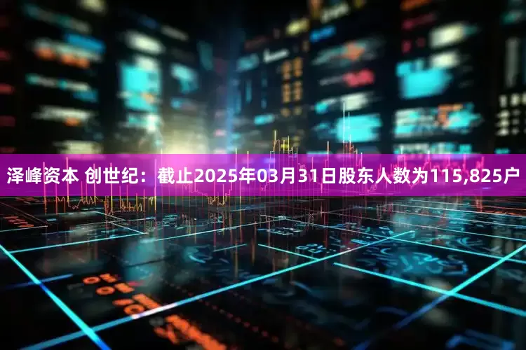 泽峰资本 创世纪：截止2025年03月31日股东人数为115,825户