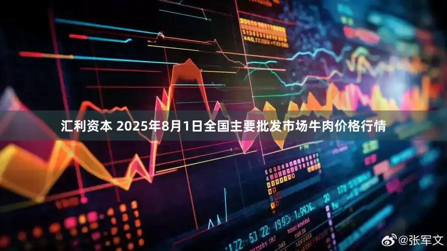 汇利资本 2025年8月1日全国主要批发市场牛肉价格行情