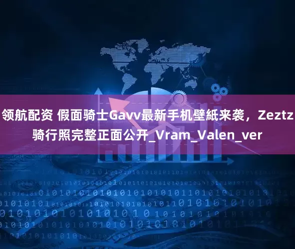领航配资 假面骑士Gavv最新手机壁紙来袭，Zeztz骑行照完整正面公开_Vram_Valen_ver